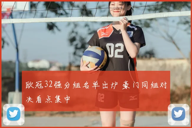 欧冠32强分组名单出炉 豪门同组对决看点集中