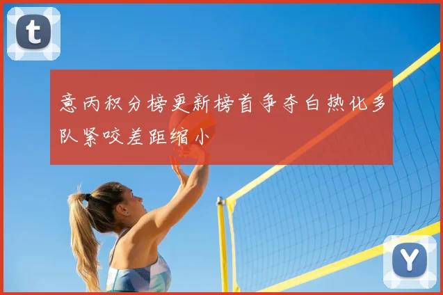 意丙积分榜更新榜首争夺白热化多队紧咬差距缩小