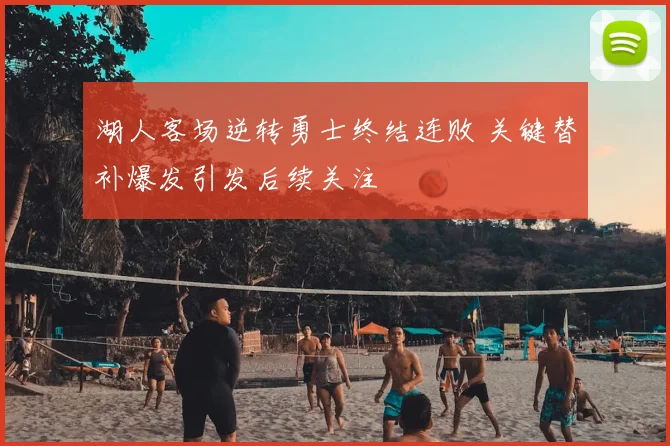 湖人客场逆转勇士终结连败 关键替补爆发引发后续关注