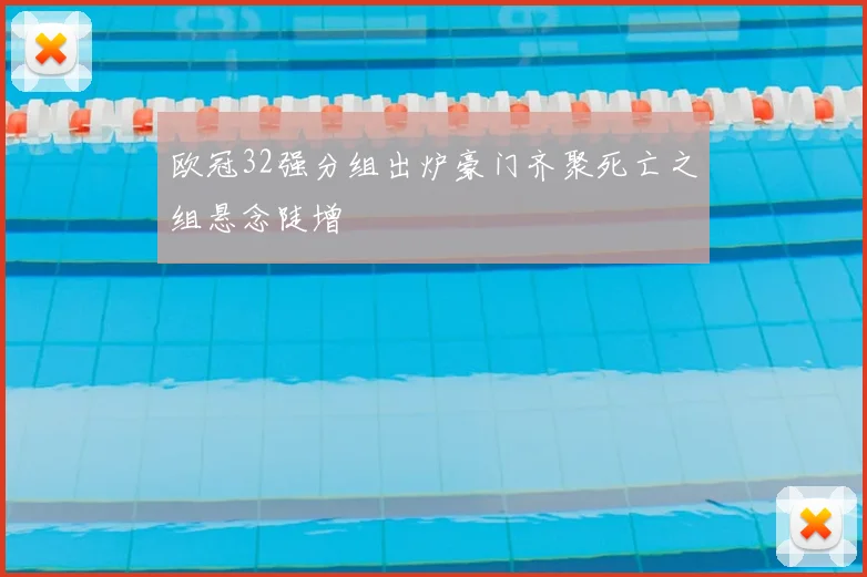 欧冠32强分组出炉豪门齐聚死亡之组悬念陡增