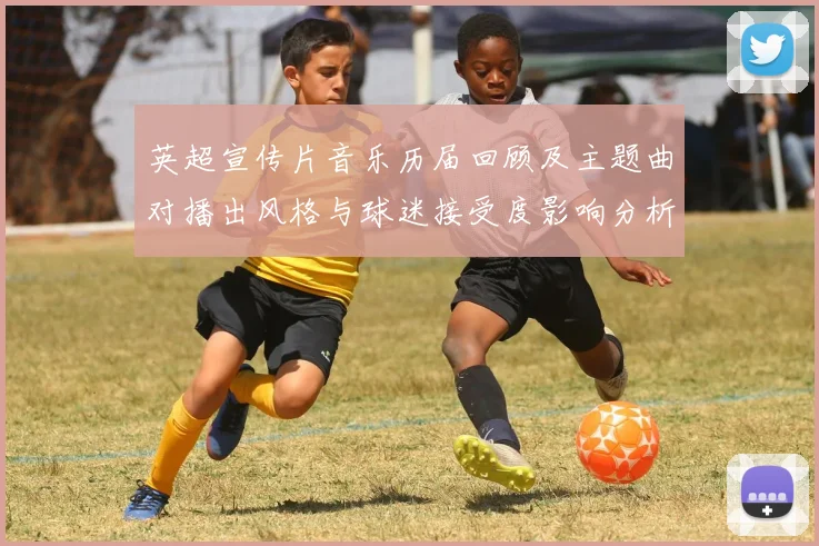 英超宣传片音乐历届回顾及主题曲对播出风格与球迷接受度影响分析