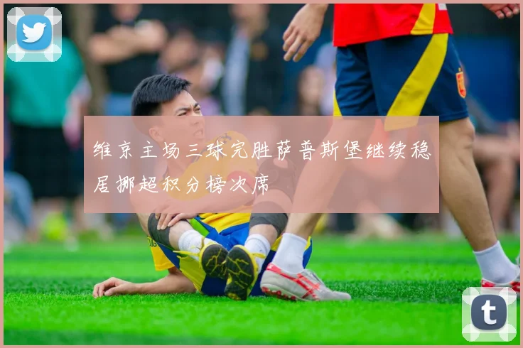 维京主场三球完胜萨普斯堡继续稳居挪超积分榜次席