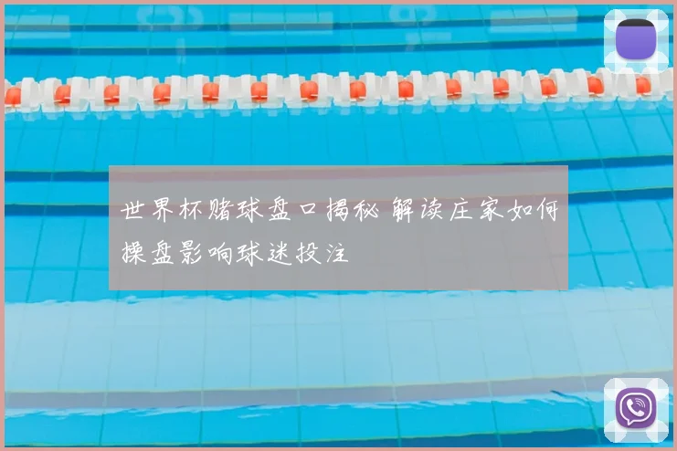 世界杯赌球盘口揭秘 解读庄家如何操盘影响球迷投注