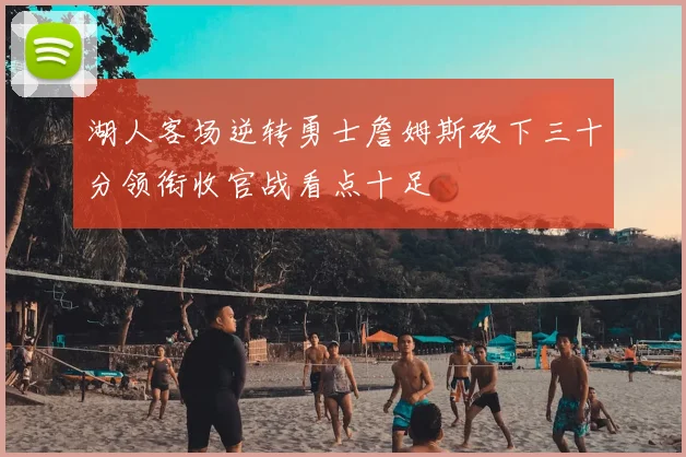 湖人客场逆转勇士詹姆斯砍下三十分领衔收官战看点十足