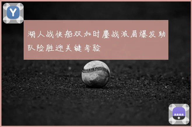 湖人战快船双加时鏖战浓眉爆发助队险胜迎关键考验