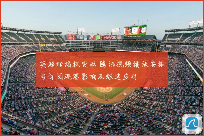 英超转播权变动 腾讯视频播放安排与订阅观赛影响及球迷应对