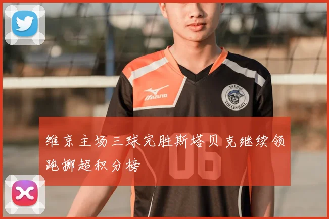 维京主场三球完胜斯塔贝克继续领跑挪超积分榜