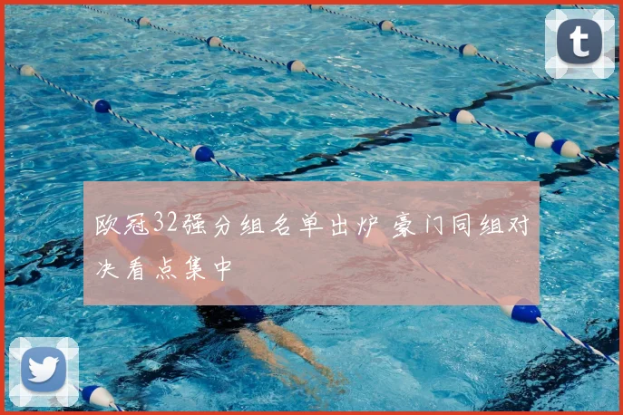 欧冠32强分组名单出炉 豪门同组对决看点集中