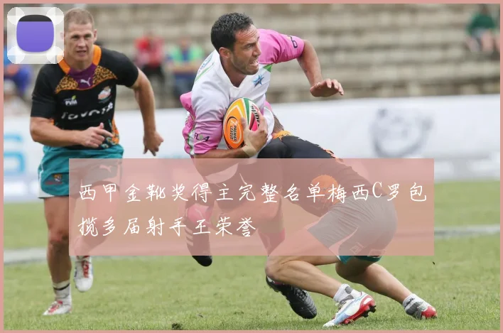 西甲金靴奖得主完整名单梅西C罗包揽多届射手王荣誉