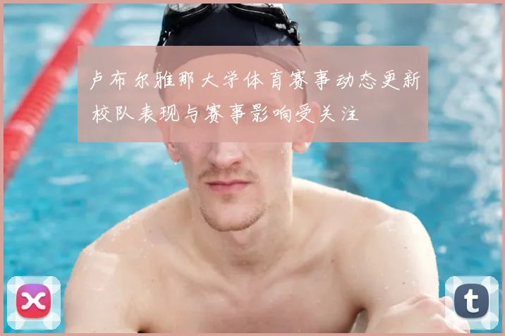 卢布尔雅那大学体育赛事动态更新 校队表现与赛事影响受关注