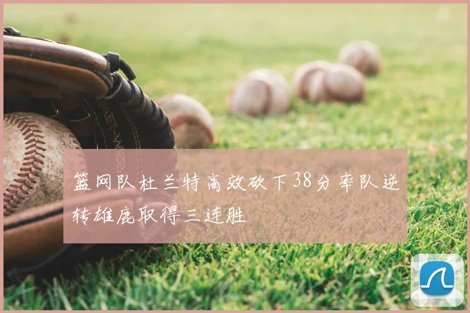 篮网队杜兰特高效砍下38分率队逆转雄鹿取得三连胜