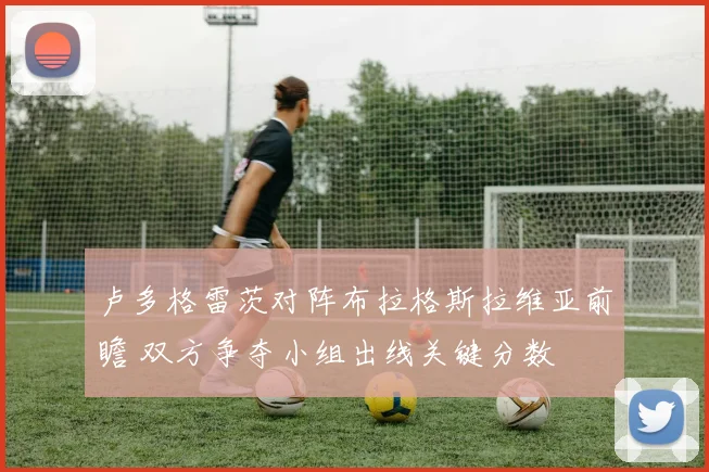 卢多格雷茨对阵布拉格斯拉维亚前瞻 双方争夺小组出线关键分数