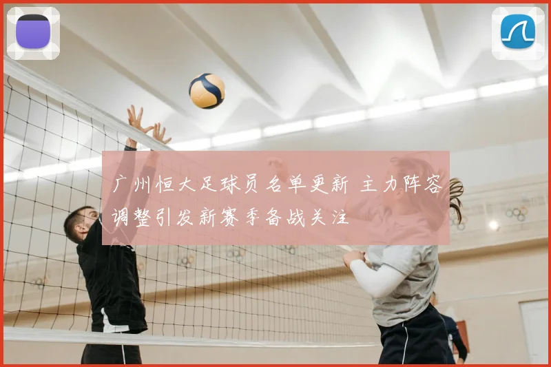 广州恒大足球员名单更新 主力阵容调整引发新赛季备战关注