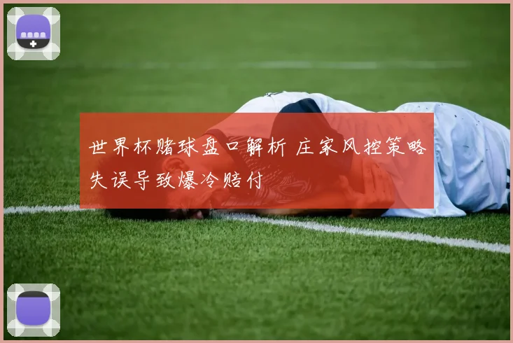 世界杯赌球盘口解析 庄家风控策略失误导致爆冷赔付
