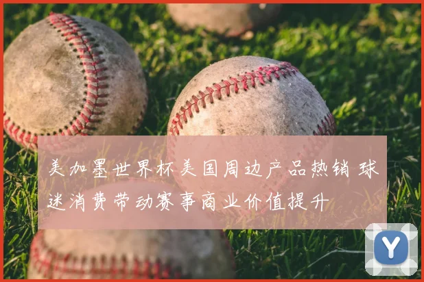 美加墨世界杯美国周边产品热销 球迷消费带动赛事商业价值提升
