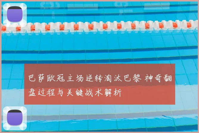 巴萨欧冠主场逆转淘汰巴黎 神奇翻盘过程与关键战术解析