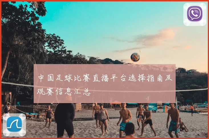 中国足球比赛直播平台选择指南及观赛信息汇总