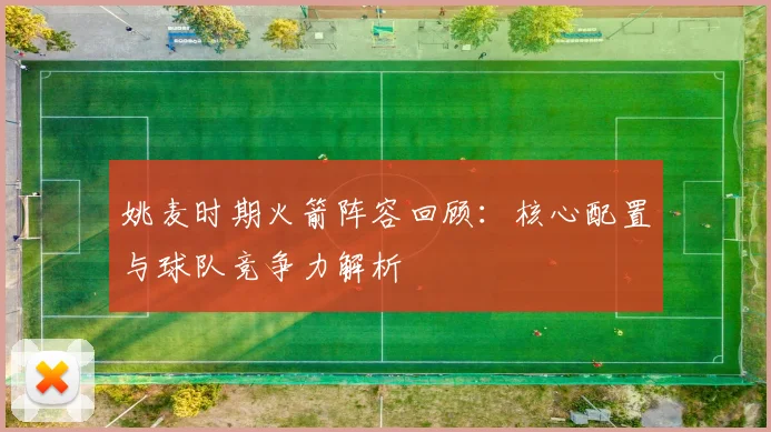 姚麦时期火箭阵容回顾：核心配置与球队竞争力解析