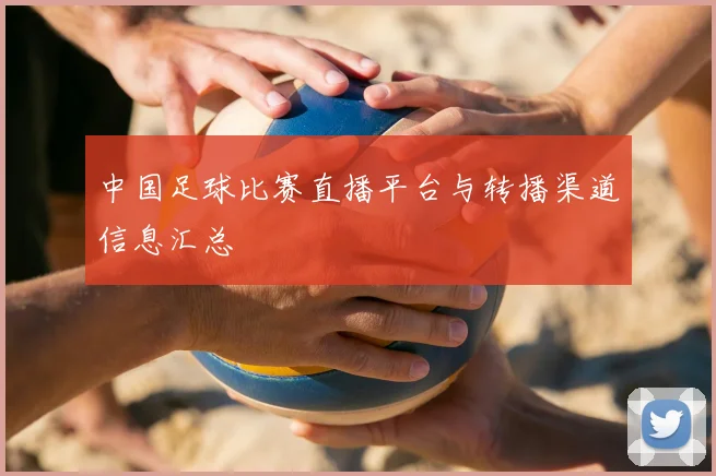 中国足球比赛直播平台与转播渠道信息汇总