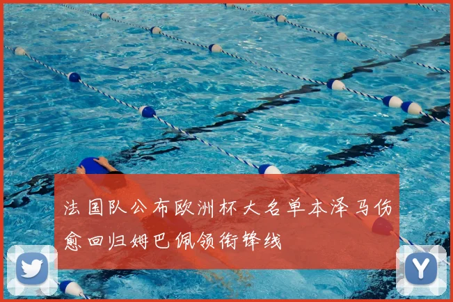 法国队公布欧洲杯大名单本泽马伤愈回归姆巴佩领衔锋线