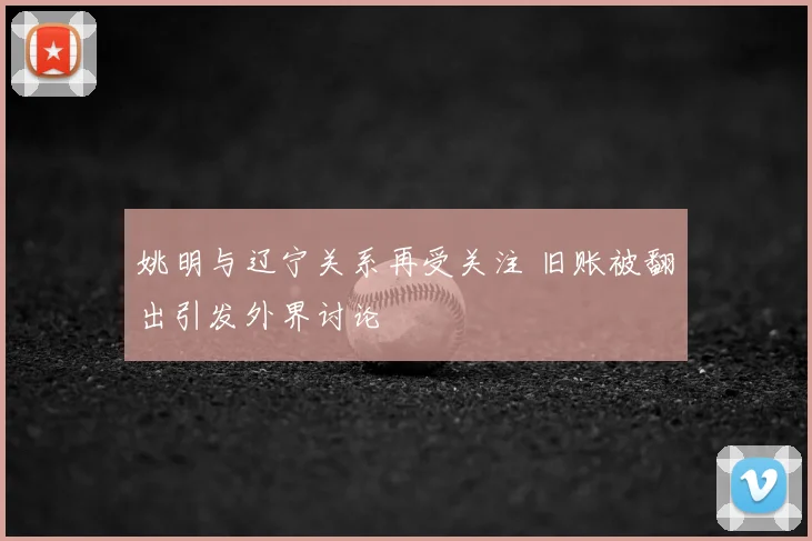 姚明与辽宁关系再受关注 旧账被翻出引发外界讨论