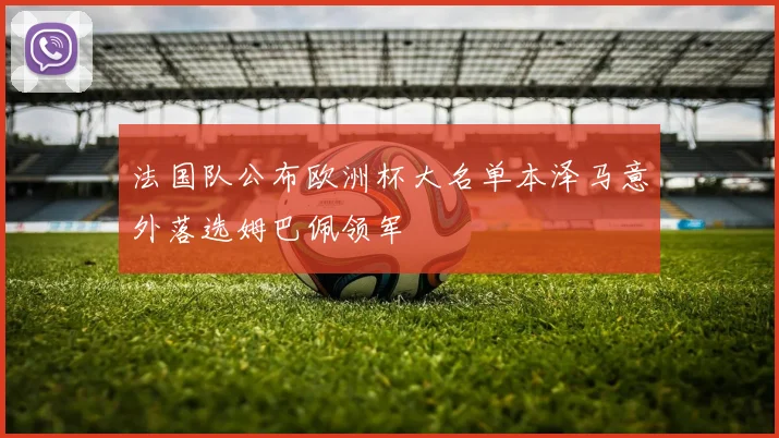 法国队公布欧洲杯大名单本泽马意外落选姆巴佩领军