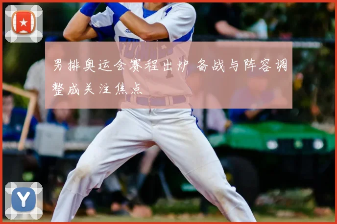 男排奥运会赛程出炉 备战与阵容调整成关注焦点