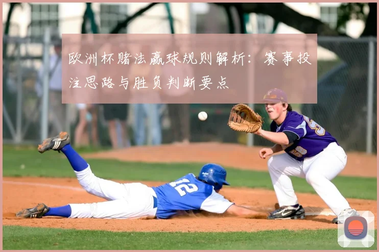 欧洲杯赌法赢球规则解析:赛事投注思路与胜负判断要点