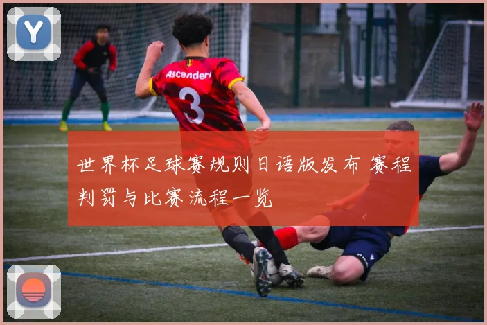世界杯足球赛规则日语版发布 赛程判罚与比赛流程一览