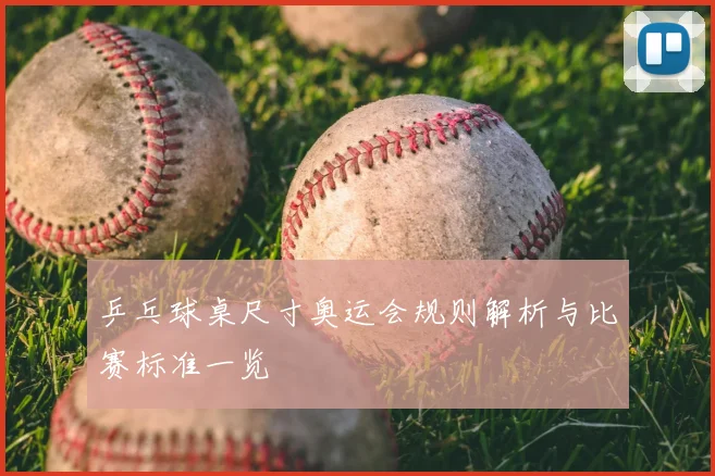 乒乓球桌尺寸奥运会规则解析与比赛标准一览