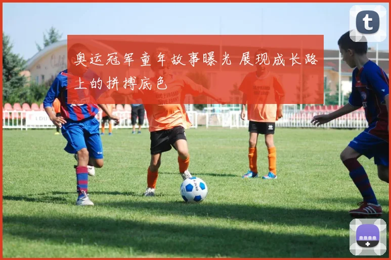 奥运冠军童年故事曝光 展现成长路上的拼搏底色