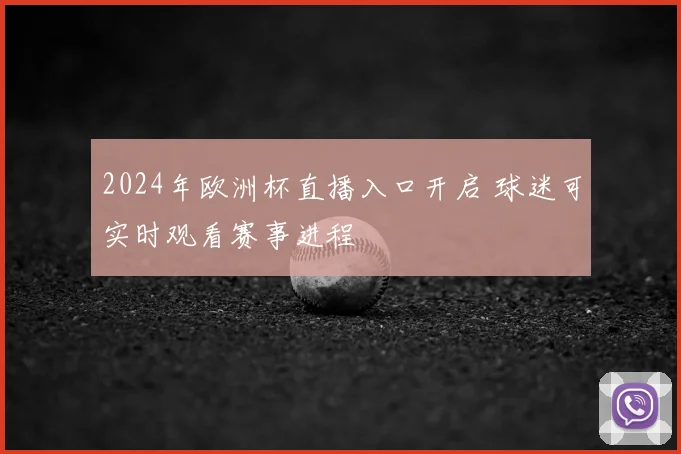 2024年欧洲杯直播入口开启 球迷可实时观看赛事进程