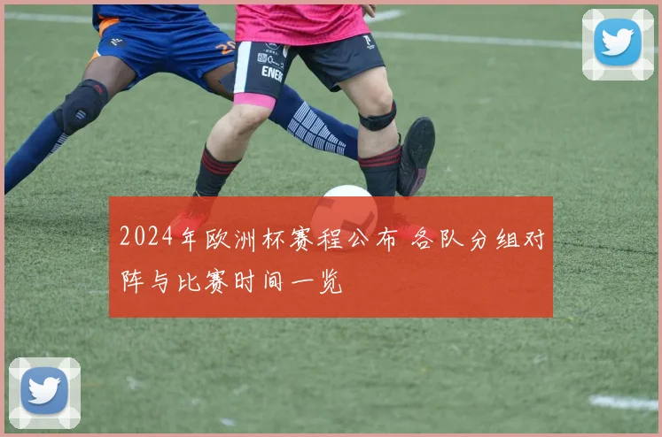 2024年欧洲杯赛程公布 各队分组对阵与比赛时间一览