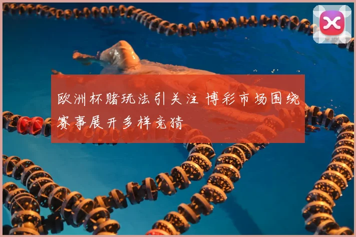 欧洲杯赌玩法引关注 博彩市场围绕赛事展开多样竞猜